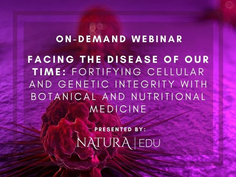 On-Demand Webinar on Facing the Disease of our Time: Fortifying Cellular and Genetic Integrity with Botanical and Nutritional Medicine